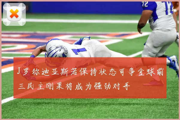 J罗称迪亚斯若保持状态可争金球前三民主刚果将成为强劲对手